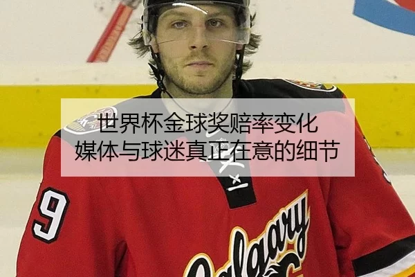 世界杯金球奖赔率变化 媒体与球迷真正在意的细节